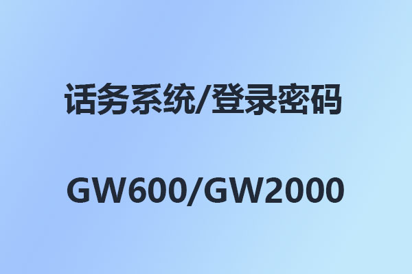 國威GW600/GW2000/話務系統/管理軟件/登錄密碼/出廠密碼/初始密碼-使用說明
